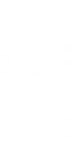 野村牧場の肉は「赤身が甘く」て、「脂身が旨い」